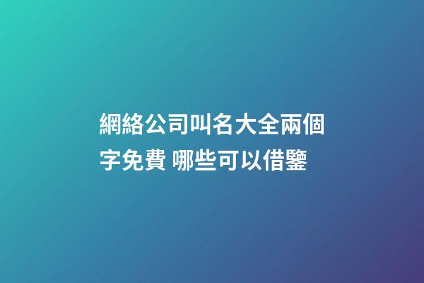 網絡公司叫名大全兩個字免費 哪些可以借鑒-第1張-公司起名-玄機派